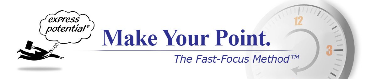 Express Potential. Business Leaders: Make your point. The Fast-Focus Method